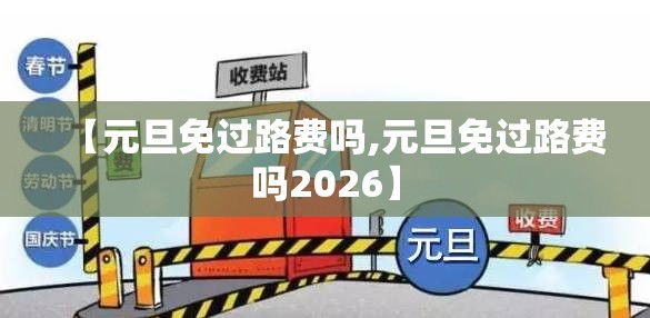 【元旦免过路费吗,元旦免过路费吗2026】 【元旦免过路费吗,元旦免过路费吗2026】