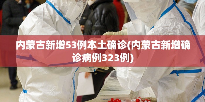 内蒙古新增53例本土确诊(内蒙古新增确诊病例323例) 内蒙古新增53例本土确诊(内蒙古新增确诊病例323例)