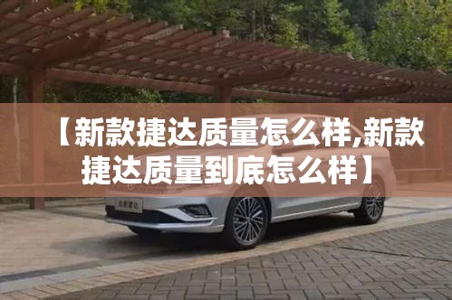 【新款捷达质量怎么样,新款捷达质量到底怎么样】