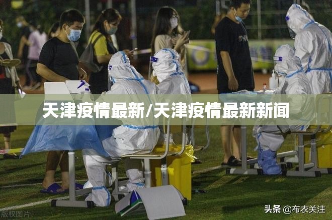 天津疫情最新/天津疫情最新新闻 天津疫情最新/天津疫情最新新闻