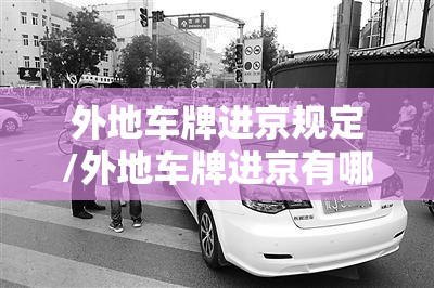 外地车牌进京规定/外地车牌进京有哪些限制