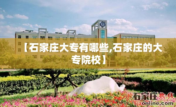 【石家庄大专有哪些,石家庄的大专院校】 【石家庄大专有哪些,石家庄的大专院校】