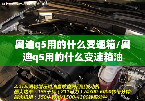 奥迪q5用的什么变速箱/奥迪q5用的什么变速箱油 奥迪q5用的什么变速箱/奥迪q5用的什么变速箱油