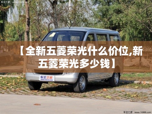 【全新五菱荣光什么价位,新五菱荣光多少钱】