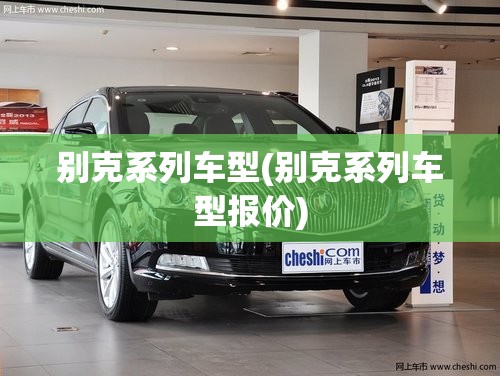 别克系列车型(别克系列车型报价) 别克系列车型(别克系列车型报价)