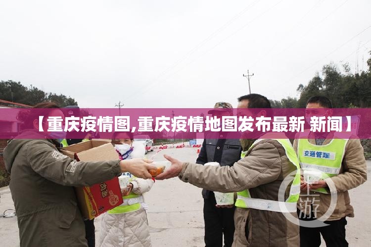 【重庆疫情图,重庆疫情地图发布最新 新闻】 【重庆疫情图,重庆疫情地图发布最新 新闻】