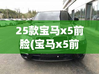 25款宝马x5前脸(宝马x5前脸图片) 25款宝马x5前脸(宝马x5前脸图片)