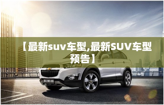 【最新suv车型,最新SUV车型预告】