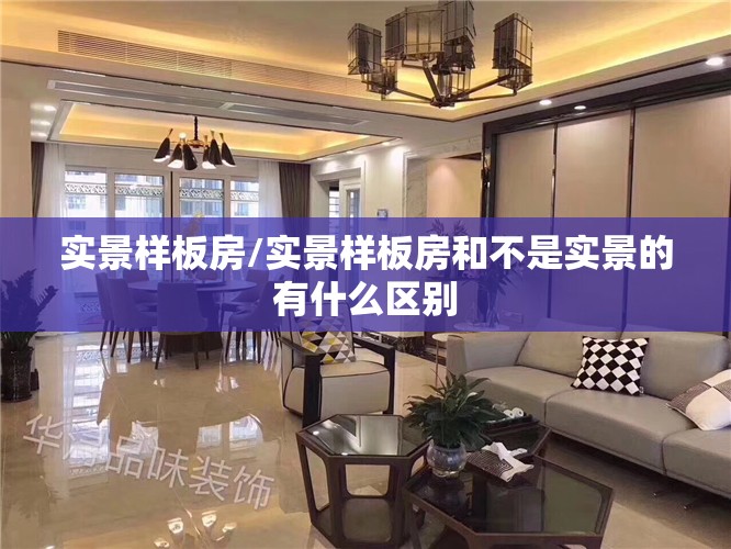 实景样板房/实景样板房和不是实景的有什么区别 实景样板房/实景样板房和不是实景的有什么区别