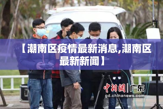 【潮南区疫情最新消息,潮南区最新新闻】