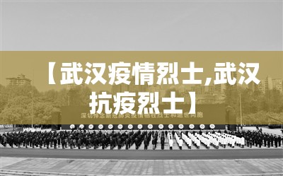 【武汉疫情烈士,武汉抗疫烈士】 【武汉疫情烈士,武汉抗疫烈士】
