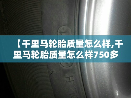 【千里马轮胎质量怎么样,千里马轮胎质量怎么样750多少一条】 【千里马轮胎质量怎么样,千里马轮胎质量怎么样750多少一条】