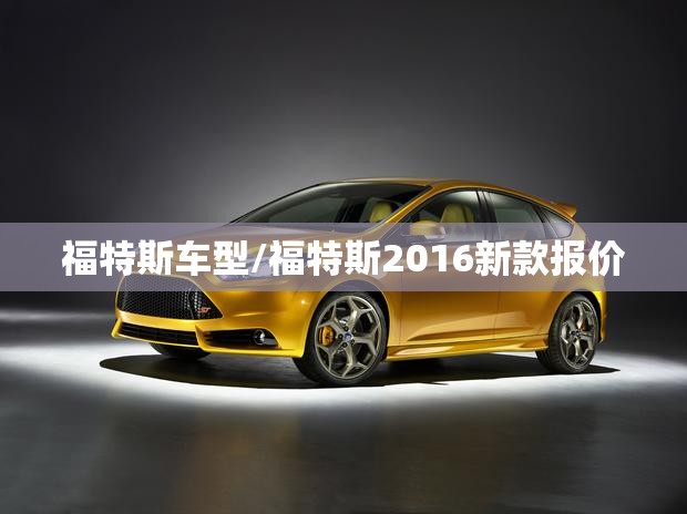 福特斯车型/福特斯2016新款报价 福特斯车型/福特斯2016新款报价