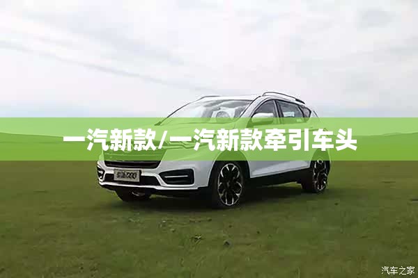 一汽新款/一汽新款牵引车头 一汽新款/一汽新款牵引车头
