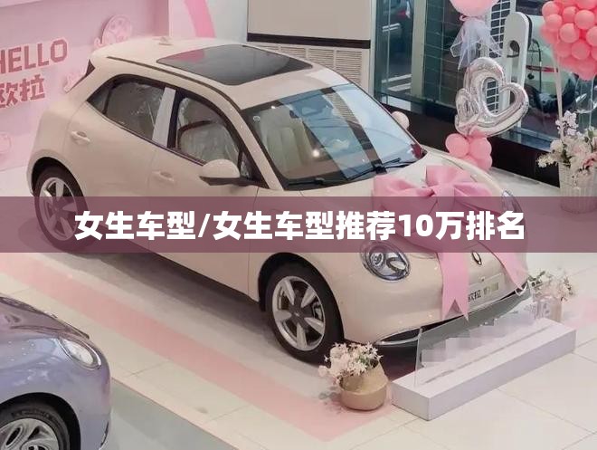 女生车型/女生车型推荐10万排名 女生车型/女生车型推荐10万排名