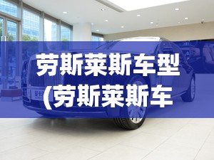 劳斯莱斯车型(劳斯莱斯车型介绍) 劳斯莱斯车型(劳斯莱斯车型介绍)