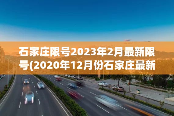 石家庄限号2023年2月最新限号(2020年12月份石家庄最新限号) 石家庄限号2023年2月最新限号(2020年12月份石家庄最新限号)