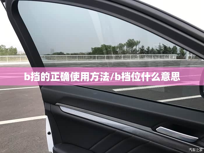 b挡的正确使用方法/b档位什么意思 b挡的正确使用方法/b档位什么意思