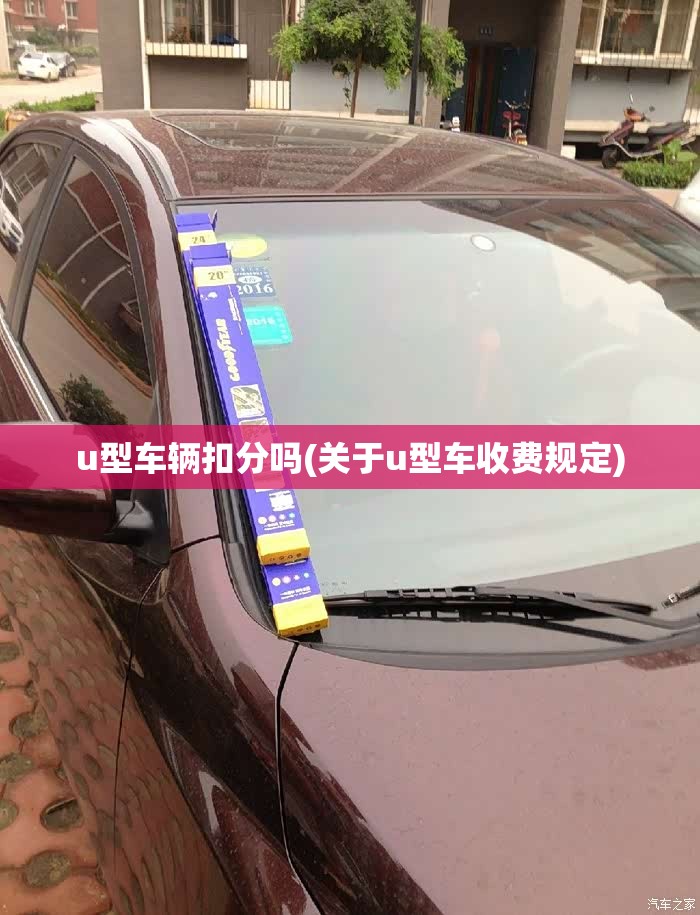 u型车辆扣分吗(关于u型车收费规定) u型车辆扣分吗(关于u型车收费规定)