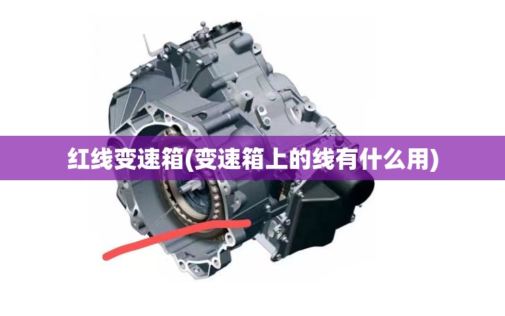 红线变速箱(变速箱上的线有什么用)
