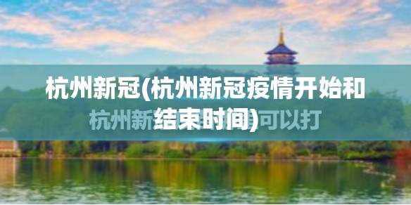 杭州新冠(杭州新冠疫情开始和结束时间) 杭州新冠(杭州新冠疫情开始和结束时间)