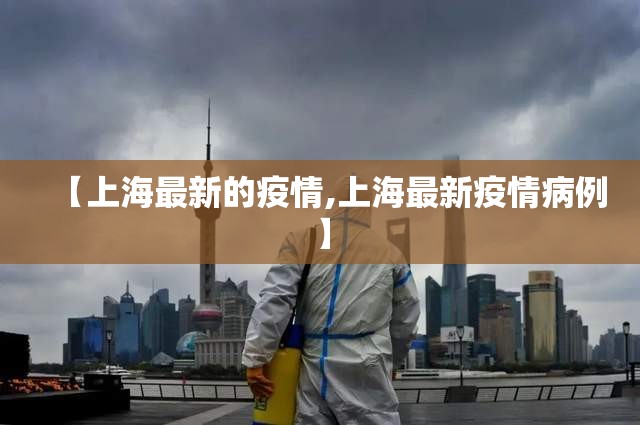 【上海最新的疫情,上海最新疫情病例】 【上海最新的疫情,上海最新疫情病例】
