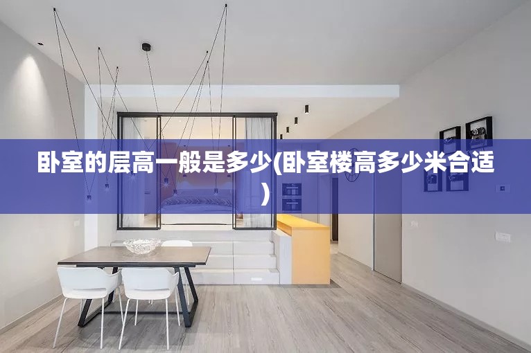 卧室的层高一般是多少(卧室楼高多少米合适) 卧室的层高一般是多少(卧室楼高多少米合适)