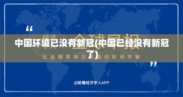 中国环境已没有新冠(中国已经没有新冠了) 中国环境已没有新冠(中国已经没有新冠了)