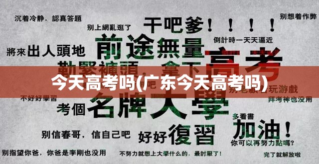 今天高考吗(广东今天高考吗) 今天高考吗(广东今天高考吗)