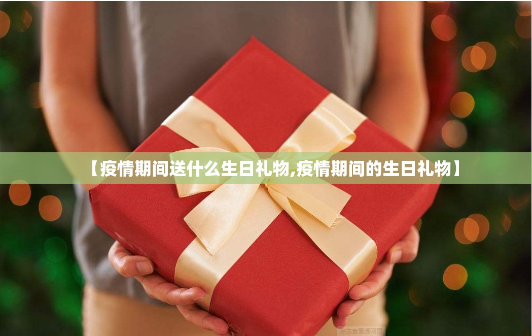 【疫情期间送什么生日礼物,疫情期间的生日礼物】