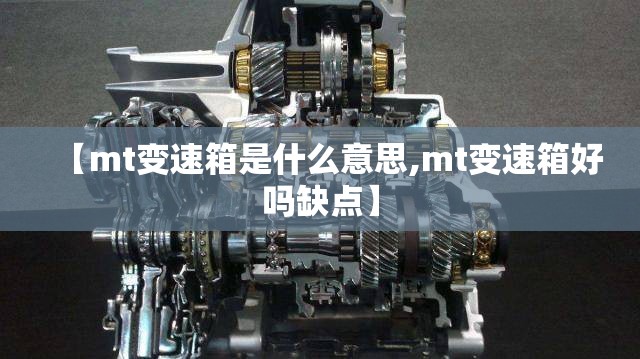 【mt变速箱是什么意思,mt变速箱好吗缺点】 【mt变速箱是什么意思,mt变速箱好吗缺点】