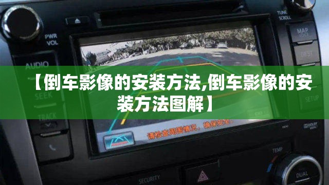 【倒车影像的安装方法,倒车影像的安装方法图解】 【倒车影像的安装方法,倒车影像的安装方法图解】