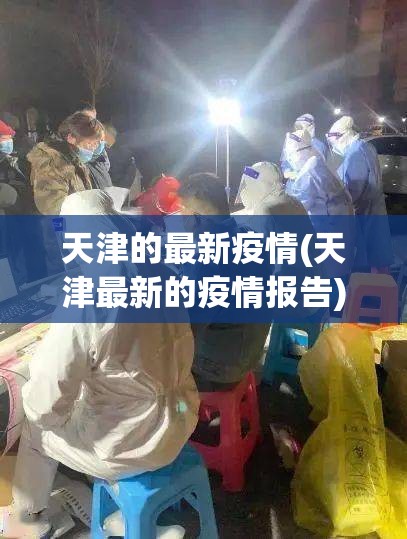 天津的最新疫情(天津最新的疫情报告)