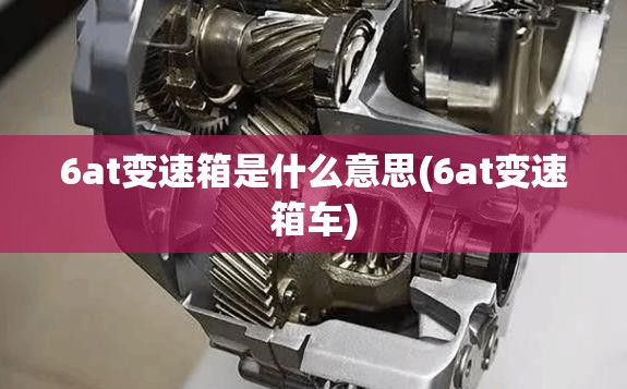 6at变速箱是什么意思(6at变速箱车)