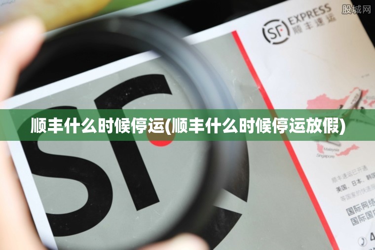 顺丰什么时候停运(顺丰什么时候停运放假) 顺丰什么时候停运(顺丰什么时候停运放假)