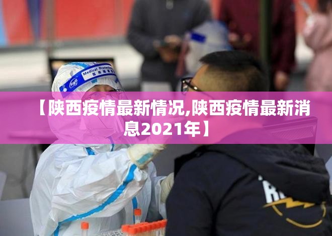 【陕西疫情最新情况,陕西疫情最新消息2021年】 【陕西疫情最新情况,陕西疫情最新消息2021年】