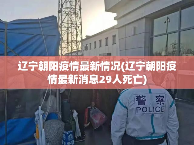 辽宁朝阳疫情最新情况(辽宁朝阳疫情最新消息29人死亡) 辽宁朝阳疫情最新情况(辽宁朝阳疫情最新消息29人死亡)