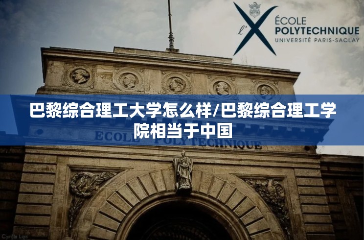 巴黎综合理工大学怎么样/巴黎综合理工学院相当于中国 巴黎综合理工大学怎么样/巴黎综合理工学院相当于中国