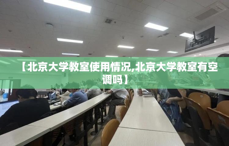 【北京大学教室使用情况,北京大学教室有空调吗】 【北京大学教室使用情况,北京大学教室有空调吗】