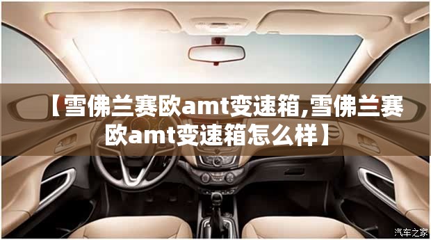 【雪佛兰赛欧amt变速箱,雪佛兰赛欧amt变速箱怎么样】 【雪佛兰赛欧amt变速箱,雪佛兰赛欧amt变速箱怎么样】