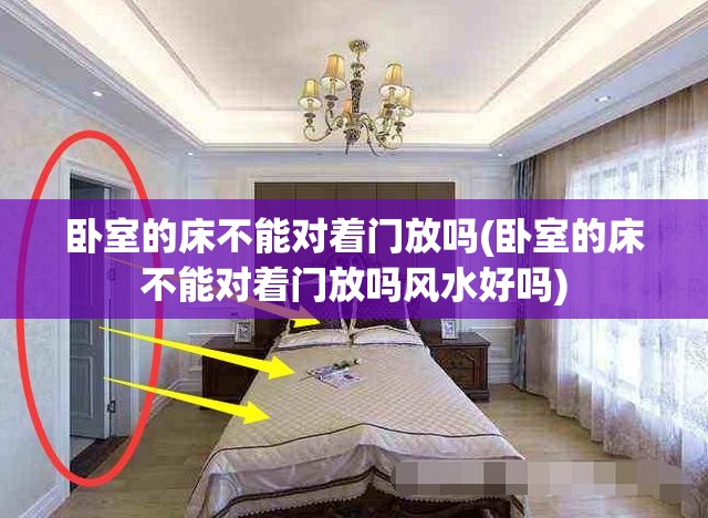 卧室的床不能对着门放吗(卧室的床不能对着门放吗风水好吗)