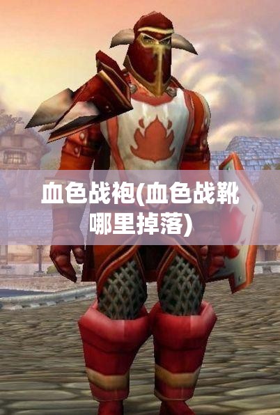血色战袍(血色战靴哪里掉落) 血色战袍(血色战靴哪里掉落)
