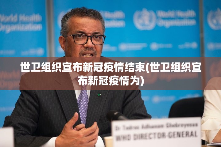 世卫组织宣布新冠疫情结束(世卫组织宣布新冠疫情为) 世卫组织宣布新冠疫情结束(世卫组织宣布新冠疫情为)