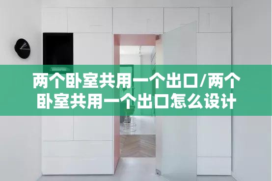 两个卧室共用一个出口/两个卧室共用一个出口怎么设计 两个卧室共用一个出口/两个卧室共用一个出口怎么设计