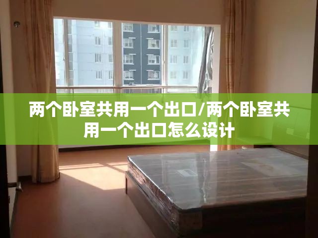 两个卧室共用一个出口/两个卧室共用一个出口怎么设计 两个卧室共用一个出口/两个卧室共用一个出口怎么设计