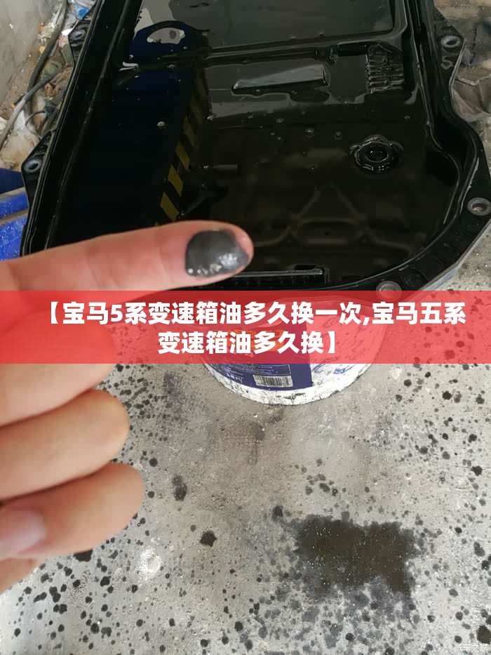 【宝马5系变速箱油多久换一次,宝马五系变速箱油多久换】 【宝马5系变速箱油多久换一次,宝马五系变速箱油多久换】