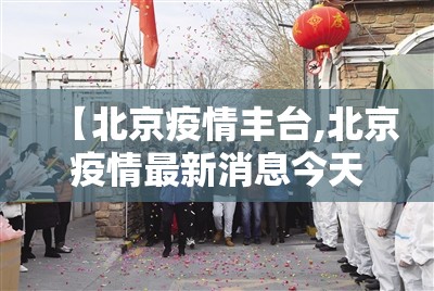 【北京疫情丰台,北京疫情最新消息今天丰台区】 【北京疫情丰台,北京疫情最新消息今天丰台区】