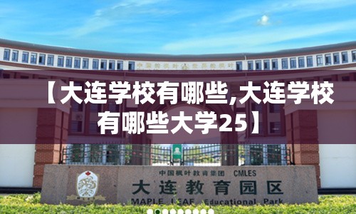 【大连学校有哪些,大连学校有哪些大学25】 【大连学校有哪些,大连学校有哪些大学25】