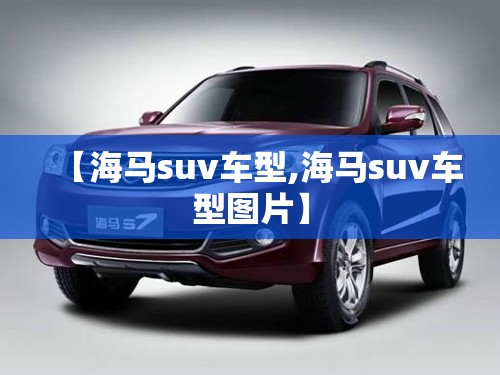 【海马suv车型,海马suv车型图片】 【海马suv车型,海马suv车型图片】