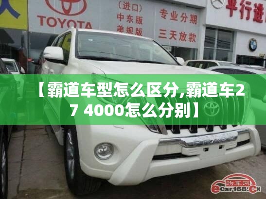 【霸道车型怎么区分,霸道车27 4000怎么分别】